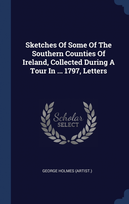 SKETCHES OF SOME OF THE SOUTHERN COUNTIES OF IRELAND, COLLEC