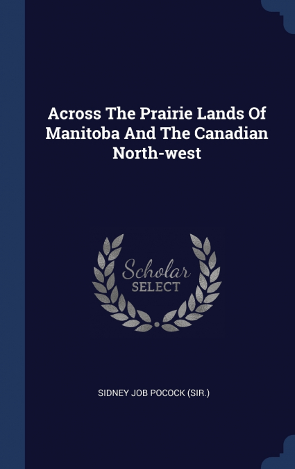 ACROSS THE PRAIRIE LANDS OF MANITOBA AND THE CANADIAN NORTH-