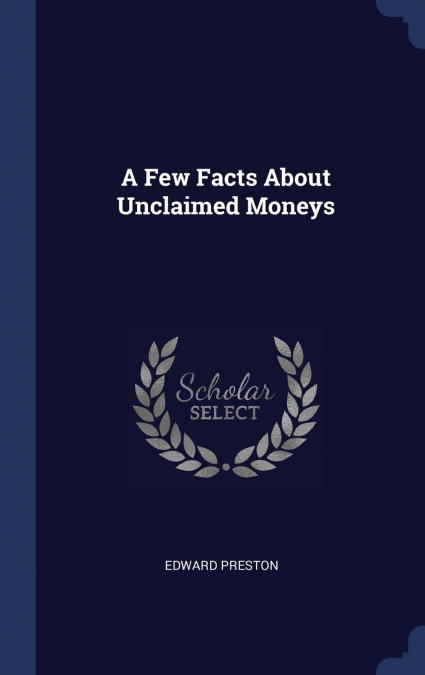 A FEW FACTS ABOUT UNCLAIMED MONEYS