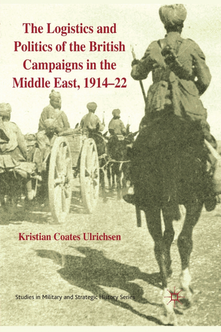 THE LOGISTICS AND POLITICS OF THE BRITISH CAMPAIGNS IN THE M