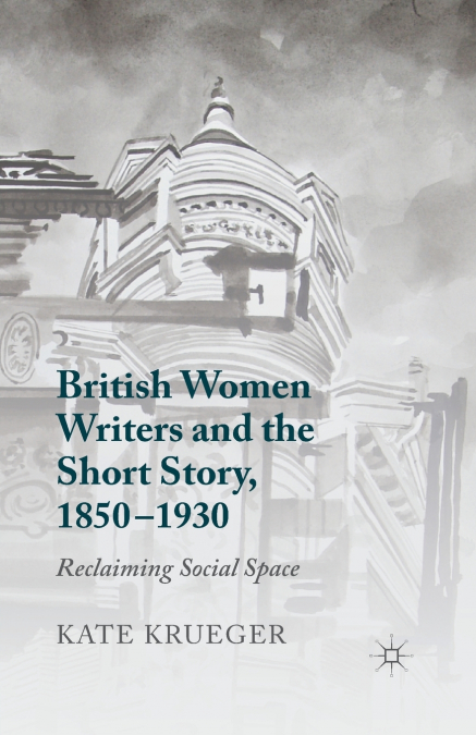 BRITISH WOMEN WRITERS AND THE SHORT STORY, 1850-1930