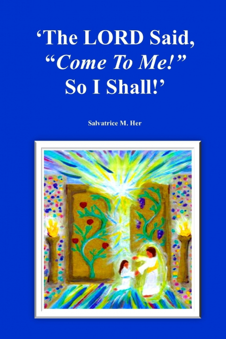 THE LORD SAID, 'COME TO ME!' SO I SHALL!