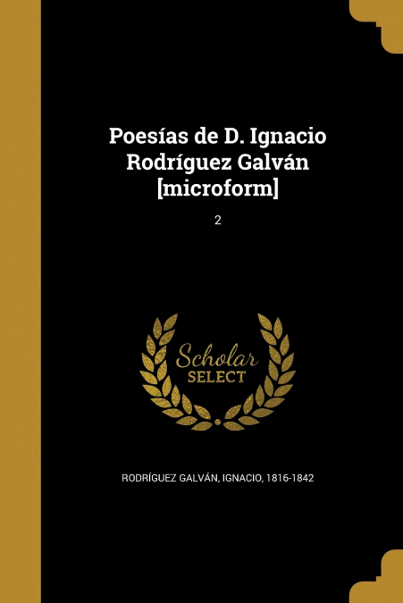 POESIAS DE D. IGNACIO RODRIGUEZ GALVAN [MICROFORM], 2