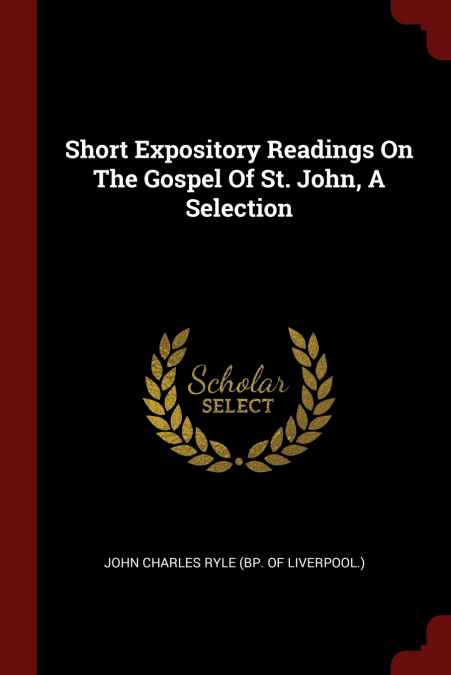 SHORT EXPOSITORY READINGS ON THE GOSPEL OF ST. JOHN, A SELEC