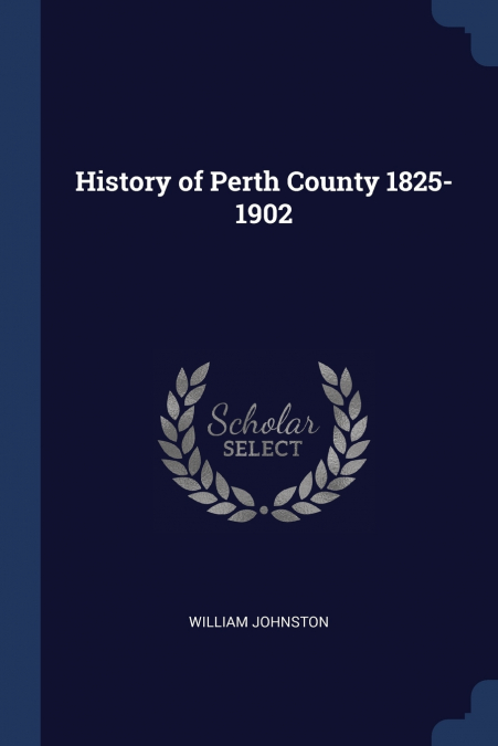 HISTORY OF PERTH COUNTY 1825-1902