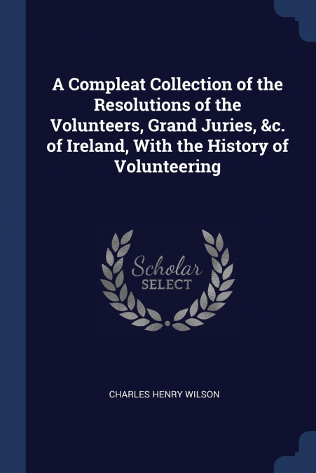 A COMPLEAT COLLECTION OF THE RESOLUTIONS OF THE VOLUNTEERS,