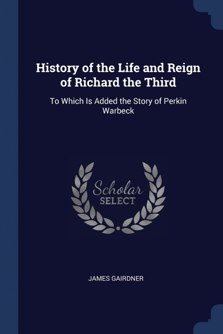 HISTORY OF THE LIFE AND REIGN OF RICHARD THE THIRD