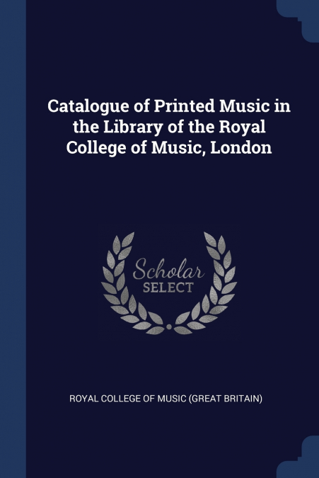 CATALOGUE OF PRINTED MUSIC IN THE LIBRARY OF THE ROYAL COLLE