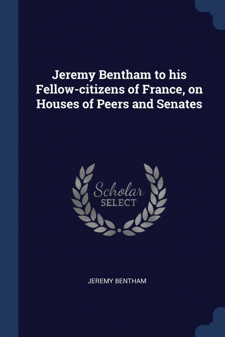 JEREMY BENTHAM TO HIS FELLOW-CITIZENS OF FRANCE, ON HOUSES O