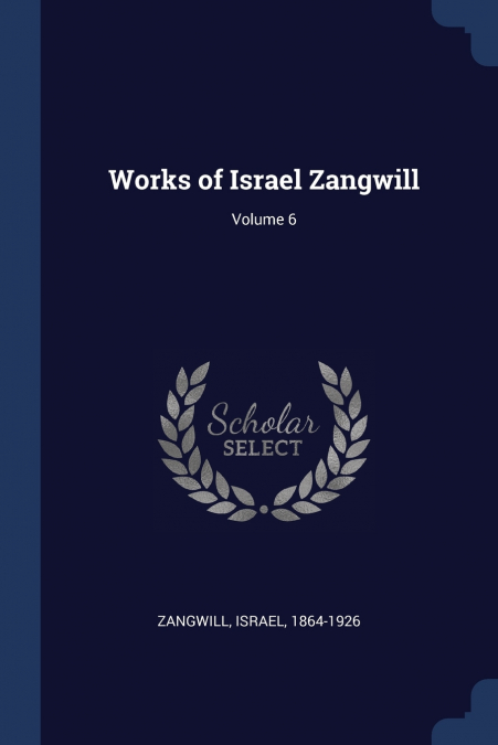 WORKS OF ISRAEL ZANGWILL, VOLUME 6