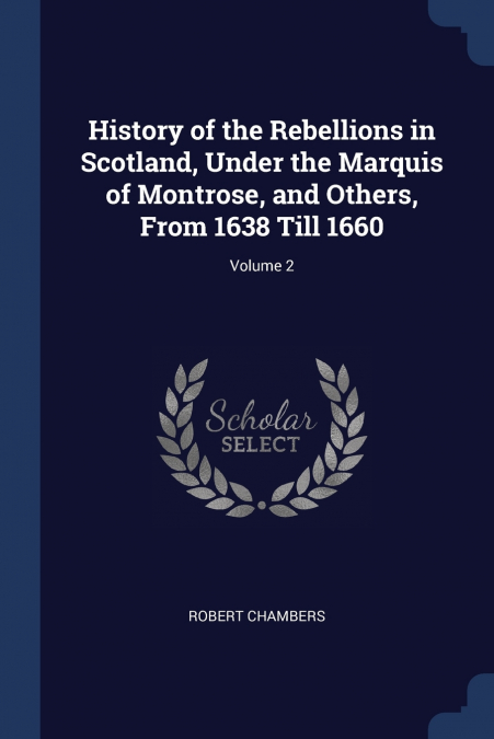 HISTORY OF THE REBELLIONS IN SCOTLAND, UNDER THE MARQUIS OF
