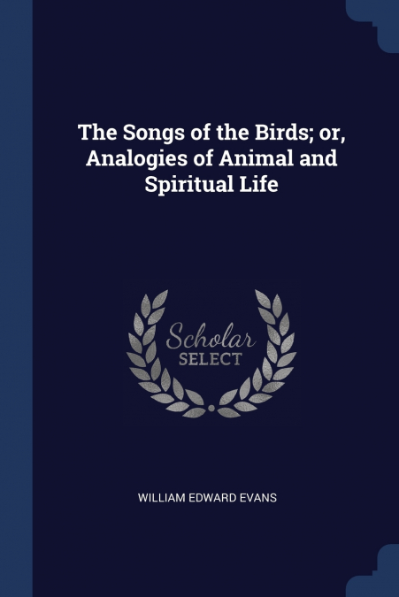 THE SONGS OF THE BIRDS, OR, ANALOGIES OF ANIMAL AND SPIRITUA