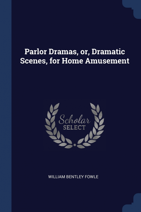 PARLOR DRAMAS, OR, DRAMATIC SCENES, FOR HOME AMUSEMENT