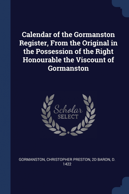 CALENDAR OF THE GORMANSTON REGISTER, FROM THE ORIGINAL IN TH
