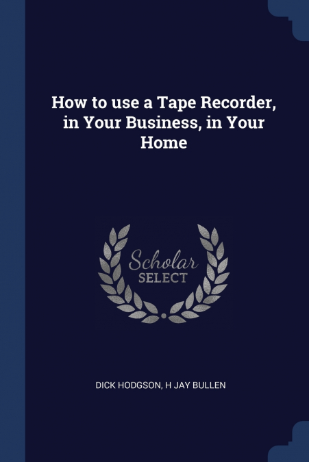 HOW TO USE A TAPE RECORDER, IN YOUR BUSINESS, IN YOUR HOME