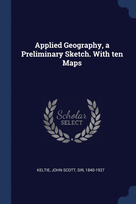 APPLIED GEOGRAPHY, A PRELIMINARY SKETCH. WITH TEN MAPS