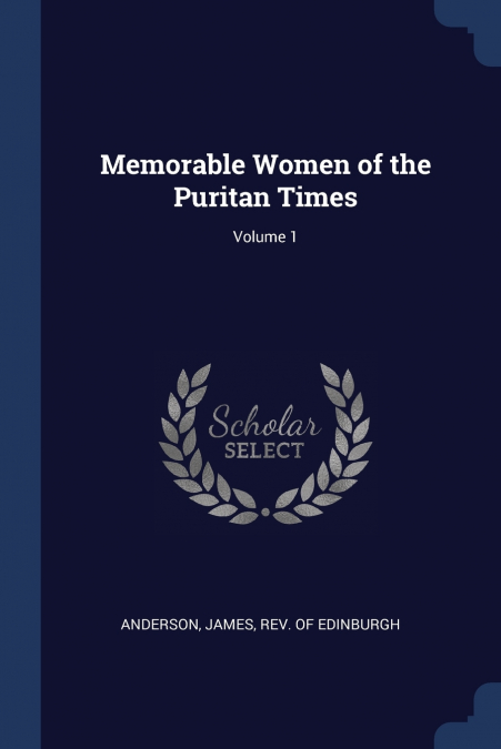 MEMORABLE WOMEN OF THE PURITAN TIMES, VOLUME 1