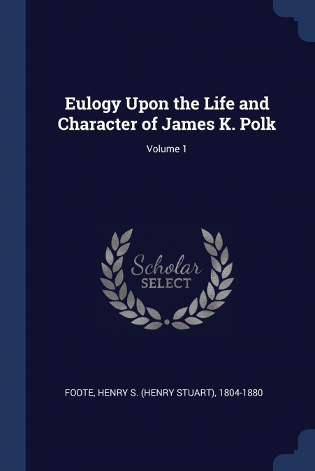 EULOGY UPON THE LIFE AND CHARACTER OF JAMES K. POLK, VOLUME