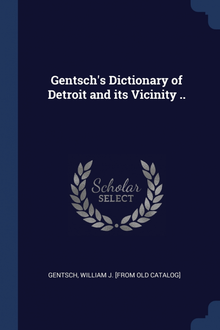 GENTSCH?S DICTIONARY OF DETROIT AND ITS VICINITY ..
