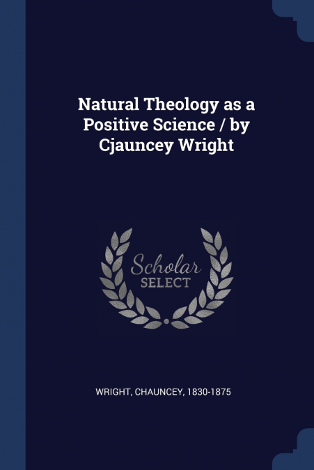 NATURAL THEOLOGY AS A POSITIVE SCIENCE / BY CJAUNCEY WRIGHT