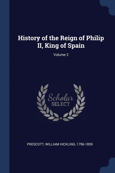 HISTORY OF THE REIGN OF PHILIP II, KING OF SPAIN, VOLUME 1