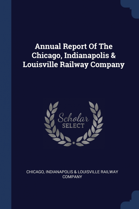 ANNUAL REPORT OF THE CHICAGO, INDIANAPOLIS & LOUISVILLE RAIL