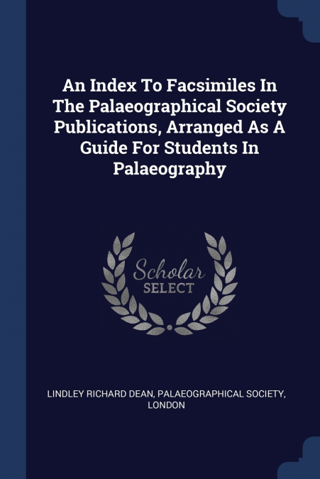 AN INDEX TO FACSIMILES IN THE PALAEOGRAPHICAL SOCIETY PUBLIC