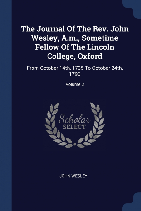 THE JOURNAL OF THE REV. JOHN WESLEY, A.M., SOMETIME FELLOW O