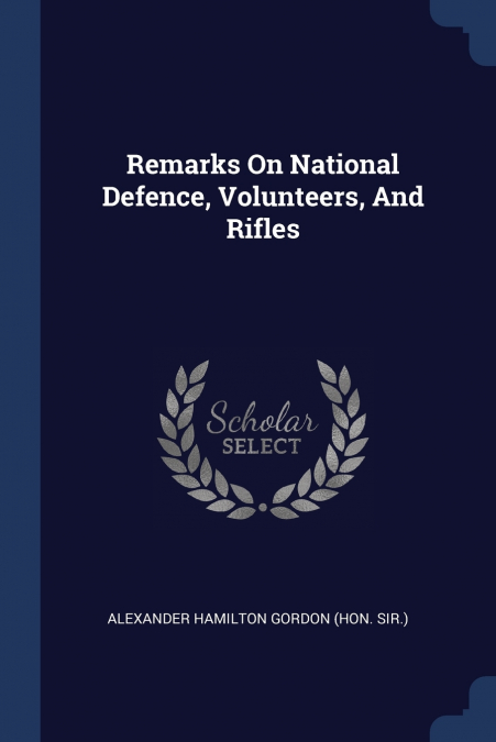 REMARKS ON NATIONAL DEFENCE, VOLUNTEERS, AND RIFLES