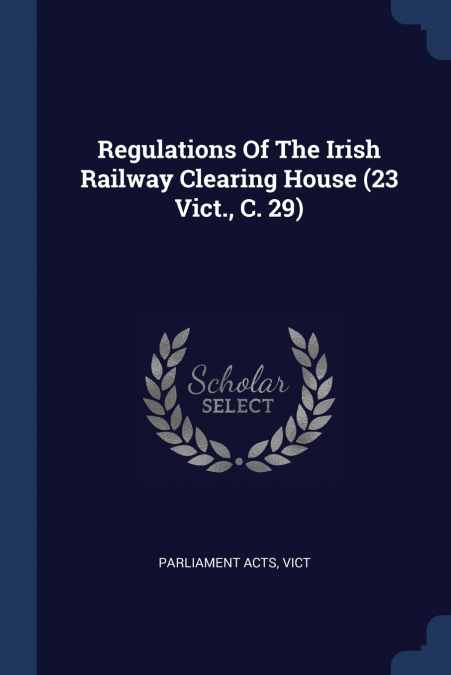 REGULATIONS OF THE IRISH RAILWAY CLEARING HOUSE (23 VICT., C