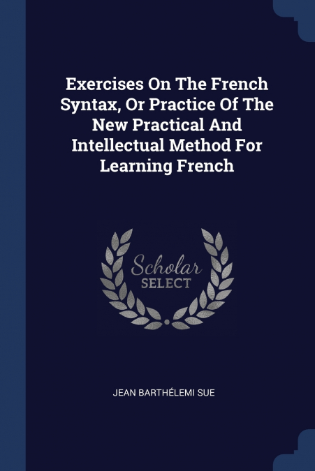 EXERCISES ON THE FRENCH SYNTAX, OR PRACTICE OF THE NEW PRACT