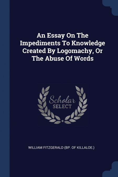 AN ESSAY ON THE IMPEDIMENTS TO KNOWLEDGE CREATED BY LOGOMACH
