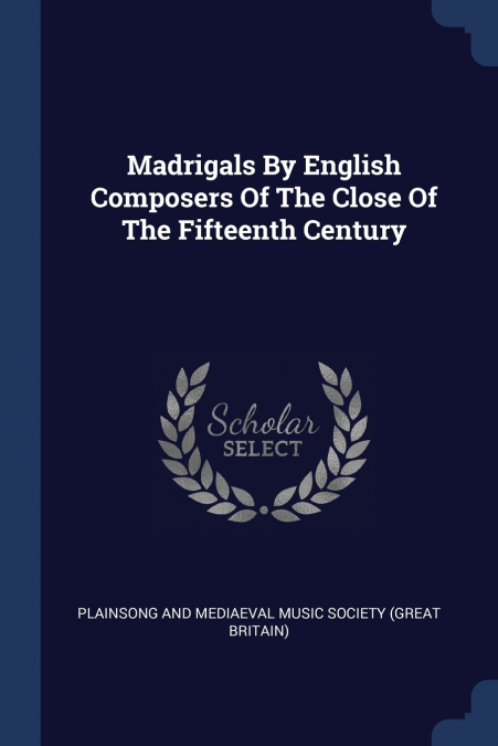 MADRIGALS BY ENGLISH COMPOSERS OF THE CLOSE OF THE FIFTEENTH