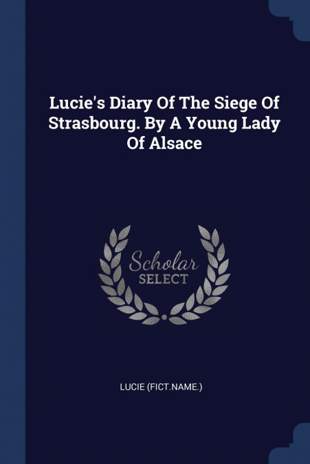 LUCIE?S DIARY OF THE SIEGE OF STRASBOURG. BY A YOUNG LADY OF