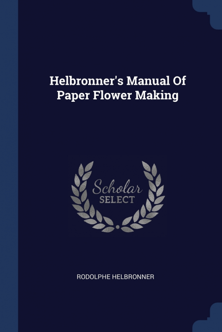 HELBRONNER?S MANUAL OF PAPER FLOWER MAKING