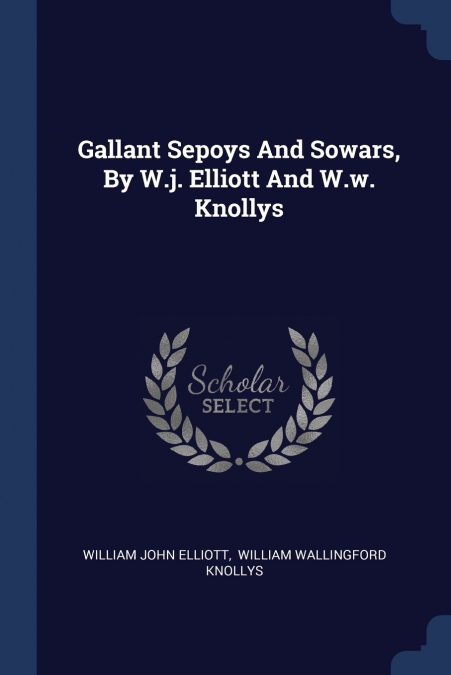 GALLANT SEPOYS AND SOWARS, BY W.J. ELLIOTT AND W.W. KNOLLYS