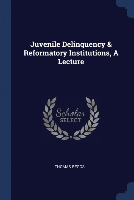 JUVENILE DELINQUENCY & REFORMATORY INSTITUTIONS, A LECTURE