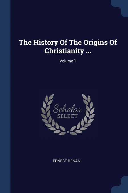 THE HISTORY OF THE ORIGINS OF CHRISTIANITY ..., VOLUME 1