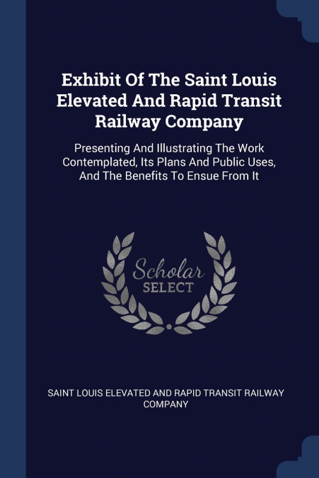 EXHIBIT OF THE SAINT LOUIS ELEVATED AND RAPID TRANSIT RAILWA