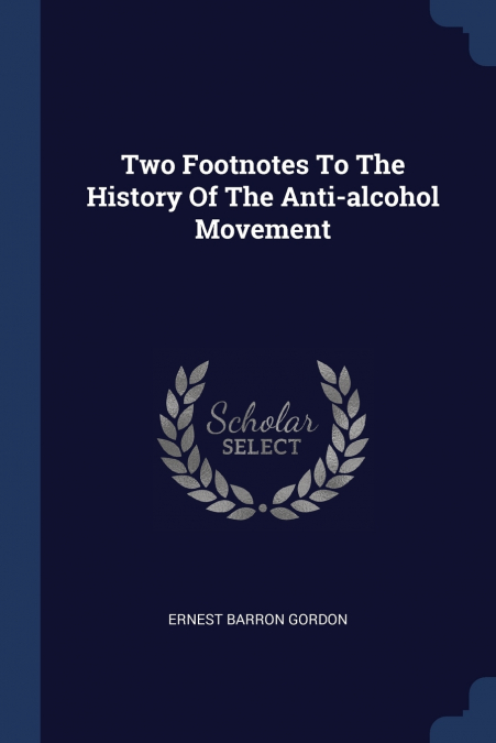 TWO FOOTNOTES TO THE HISTORY OF THE ANTI-ALCOHOL MOVEMENT