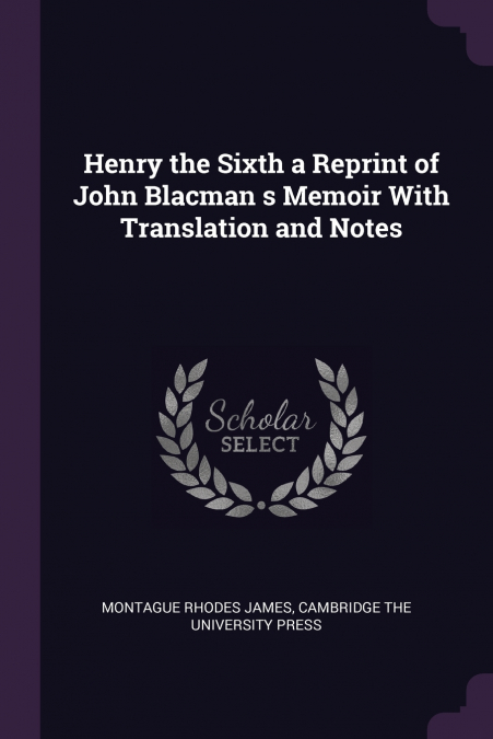 HENRY THE SIXTH A REPRINT OF JOHN BLACMAN S MEMOIR WITH TRAN