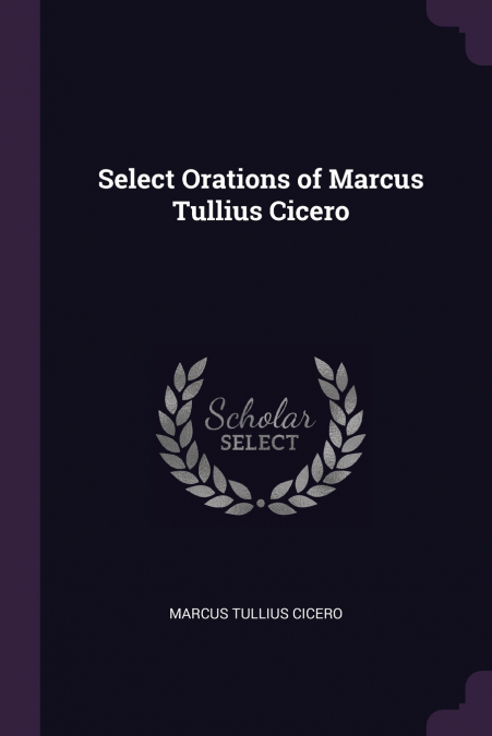 SELECT ORATIONS OF MARCUS TULLIUS CICERO