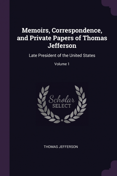 MEMOIRS, CORRESPONDENCE, AND PRIVATE PAPERS OF THOMAS JEFFER