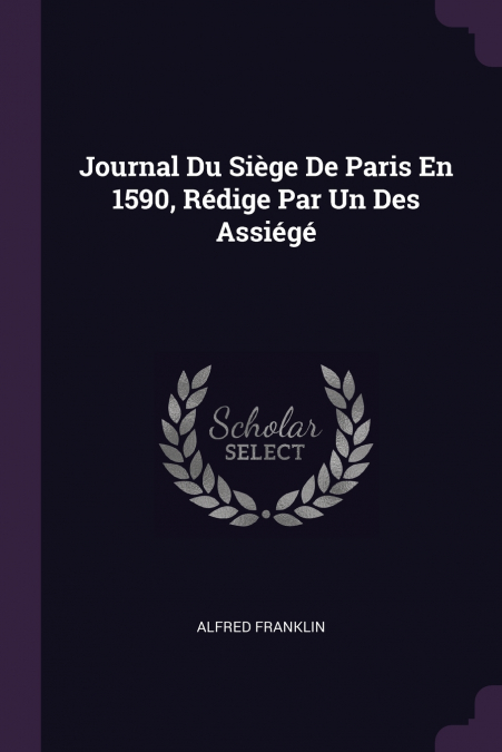 JOURNAL DU SIEGE DE PARIS EN 1590, REDIGE PAR UN DES ASSIEGE