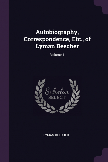 AUTOBIOGRAPHY, CORRESPONDENCE, ETC., OF LYMAN BEECHER, VOLUM