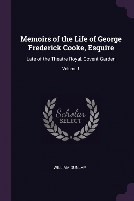MEMOIRS OF THE LIFE OF GEORGE FREDERICK COOKE, ESQUIRE