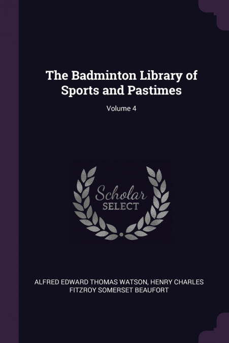 THE BADMINTON LIBRARY OF SPORTS AND PASTIMES, VOLUME 4