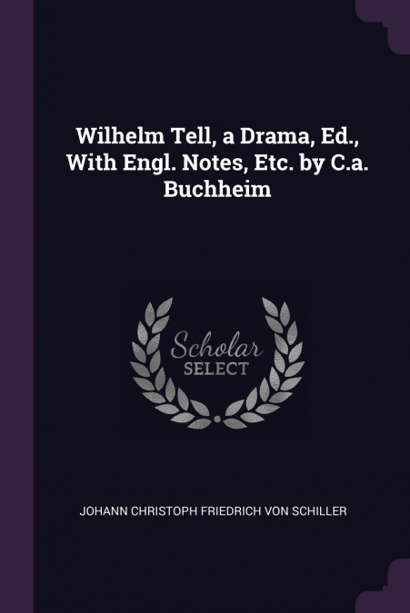 WILHELM TELL, A DRAMA, ED., WITH ENGL. NOTES, ETC. BY C.A. B
