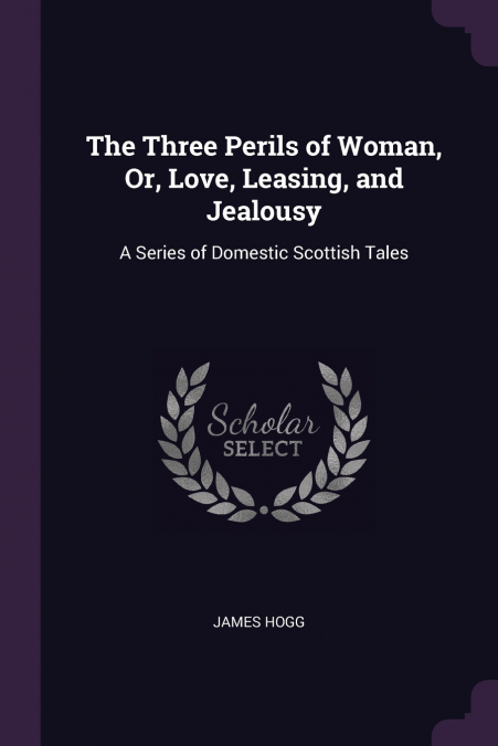 THE THREE PERILS OF WOMAN, OR, LOVE, LEASING, AND JEALOUSY