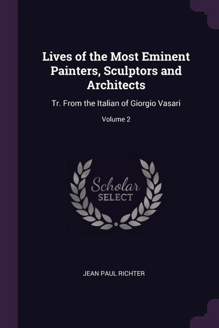 LIVES OF THE MOST EMINENT PAINTERS, SCULPTORS AND ARCHITECTS